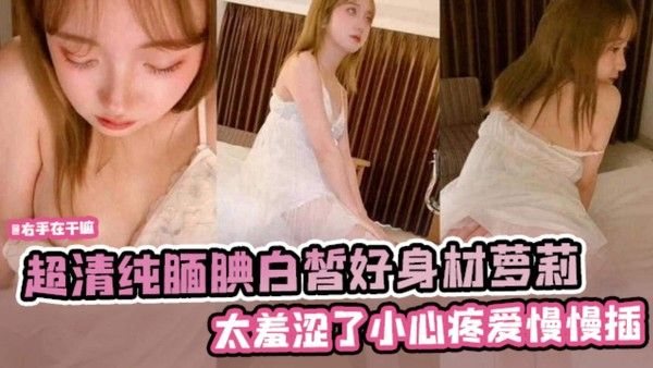 超清纯腼腆白哲好身材萝莉. 太羞涩了 心疼慢慢的抽插