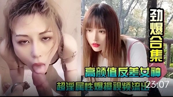 【劲爆合集】.高颜值反差女神~超淫属性爆操视频流出